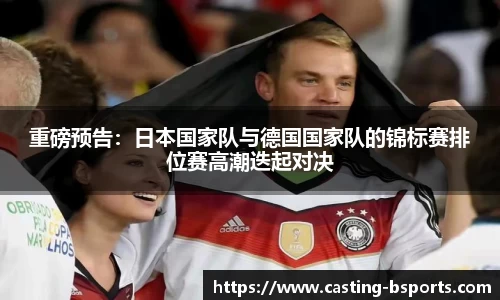 重磅预告：日本国家队与德国国家队的锦标赛排位赛高潮迭起对决